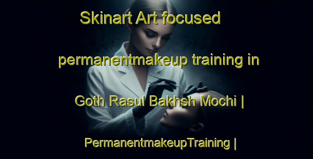 Skinart Art-focused permanentmakeup training in Goth Rasul Bakhsh Mochi | PermanentmakeupTraining | PermanentmakeupClasses | SkinartTraining-Pakistan